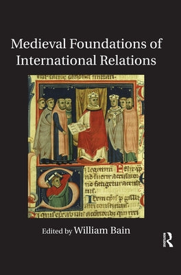 Medieval Foundations of International Relations by Bain, William