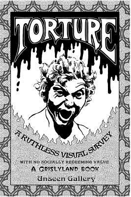 Torture: A Ruthless Visual Survey: With no Socially Redeeming Value by Grislyland, Daral of