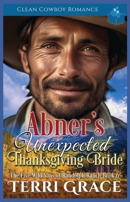 Abner's Unexpected Thanksgiving Bride: Clean Cowboy Romance by Grace, Terri