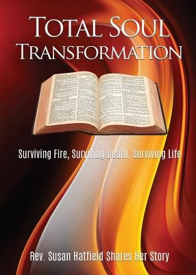 Total Soul Transformation Surviving Fire, Surviving Death, Surviving Life by Hatfield, Susan