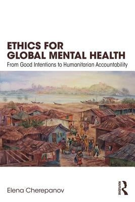 Ethics for Global Mental Health: From Good Intentions to Humanitarian Accountability by Cherepanov, Elena