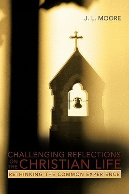 Challenging Reflections on the Christian Life: Rethinking the Common Experience by Moore, J. L.