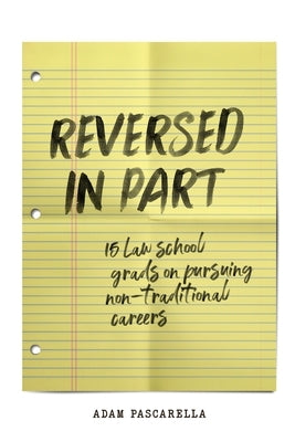 Reversed in Part: 15 Law School Grads on Pursuing Non-Traditional Careers by Pascarella, Adam