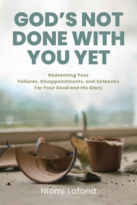 God's Not Done With You Yet: Redeeming Your Failures, Disappointments, and Setbacks For Your Good and His Glory by LaFond, Niomi