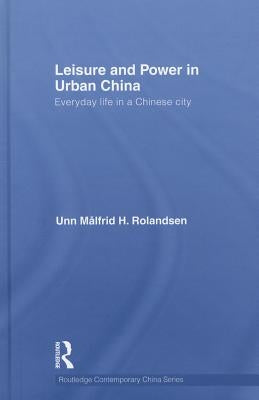 Leisure and Power in Urban China: Everyday Life in a Chinese City by Rolandsen, Unn Målfrid