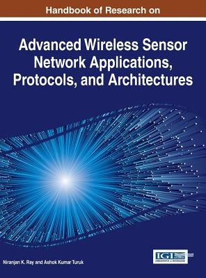 Handbook of Research on Advanced Wireless Sensor Network Applications, Protocols, and Architectures by Ray, Niranjan K.