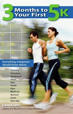 3 Months to Your First 5k: Everything a Beginner Should Know About Training, Schedules, Equipment, Shoes, Diet, Fluids, Pace, Mind-set, Burnout, Goals by Kuehls, Dave