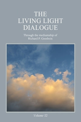 The Living Light Dialogue Volume 12: Spiritual Awareness Classes of the Living Light Philosophy by Goodwin, Richard P.