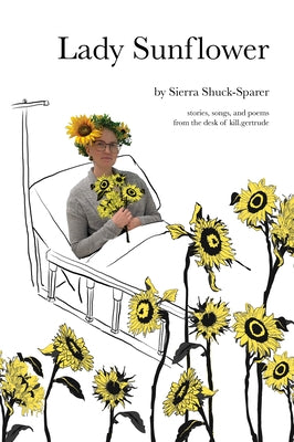 Lady Sunflower: Stories, Songs, and Poems from the Desk of Kill.Gertrude by Shuck-Sparer, Sierra