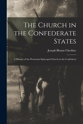 The Church in the Confederate States; a History of the Protestant Episcopal Church in the Confederat by Cheshire, Joseph Blount