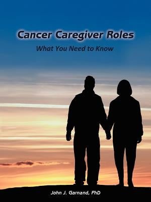 Cancer Caregiver Roles: What You Need to Know by Garnand, John J.