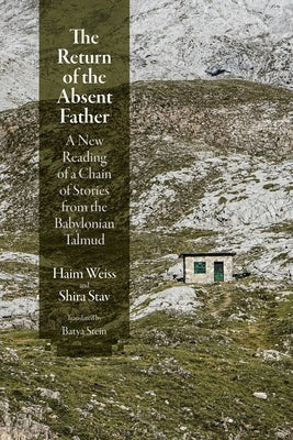 The Return of the Absent Father: A New Reading of a Chain of Stories from the Babylonian Talmud by Weiss, Haim