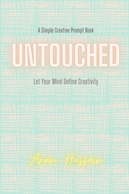 Untouched: Let your mind define creativity by Hussain, Anam