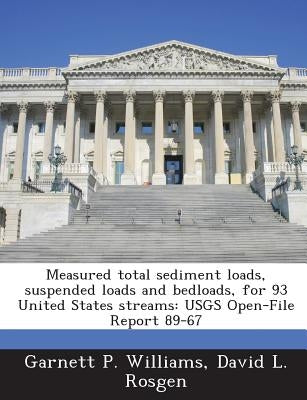 Measured Total Sediment Loads, Suspended Loads and Bedloads, for 93 United States Streams: Usgs Open-File Report 89-67 by Williams, Garnett P.