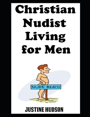 Christian Nudist Living For Men: The Ultimate Guide On Living as a Christian Naturist with Tips and Advice From My Husband by Hudson, Justine