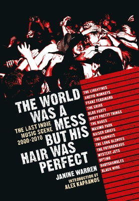 The World Was a Mess But His Hair Was Perfect: The Last Indie Music Scene 2000-2010 by Warren, Janine