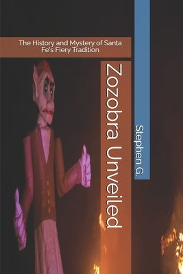 Zozobra Unveiled: The History and Mystery of Santa Fe's Fiery Tradition by G, Stephen