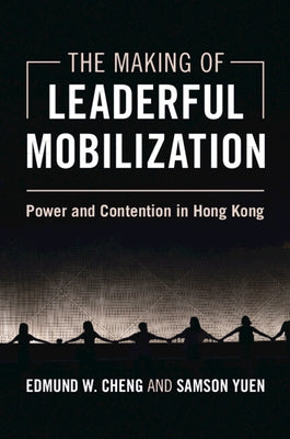 The Making of Leaderful Mobilization: Power and Contention in Hong Kong by Cheng, Edmund W.