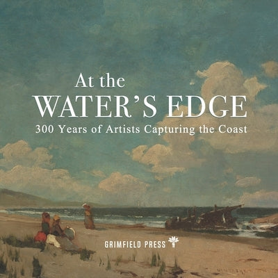 At the Water's Edge: 300 Years of Artists Capturing the Coast by Field, J. David