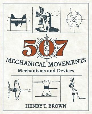 507 Mechanical Movements: Mechanisms and Devices by Brown, Henry T.