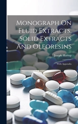 Monograph On Fluid Extracts, Solid Extracts And Oleoresins: With Appendix by Harrop, Joseph