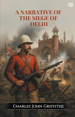 A Narrative Of The Siege Of Delhi by Griffiths, Charles John