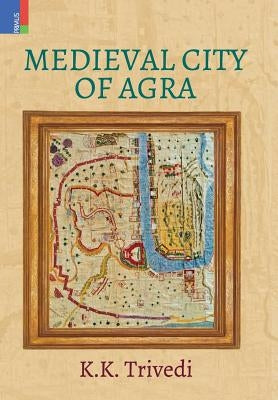 Medieval City of Agra by Trivedi, K. K.
