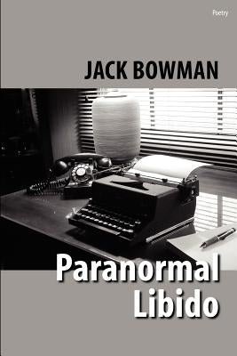 Paranormal Libido: Selected Poetry from 2001-2002 by Bowman, Jack