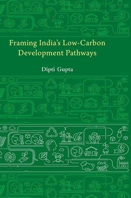 Framing India's Low Carbon Development Pathways by Gupta, Dipti