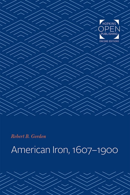 American Iron, 1607-1900 by Gordon, Robert B.