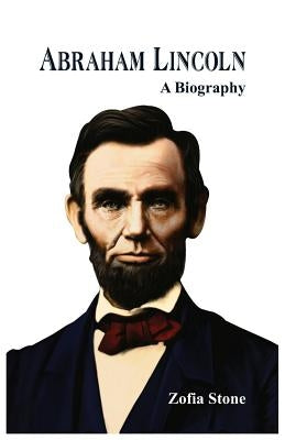 Abraham Lincoln: A Biography by Stone, Zofia