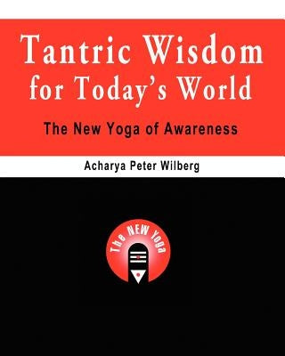 Tantric Wisdom for Today's World: The New Yoga of Awareness by Wilberg, Acharya Peter