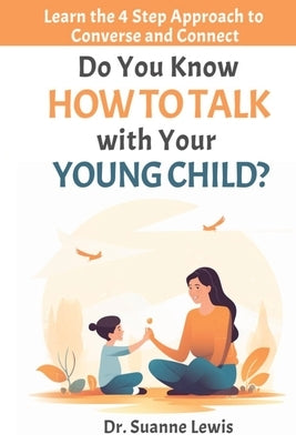 Do You Know How to Talk with Your Young Child?: Learn the 4 Step Approach to Converse and Connect by Lewis, Suanne