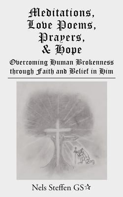 Meditations, Love Poems, Prayers, and Hope: Overcoming Human Brokenness Through Faith and Belief in Him by Steffen Gs, Nels