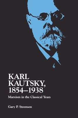 Karl Kautsky, 1854-1938: Marxism in the Classical Years by Steenson, Gary P.
