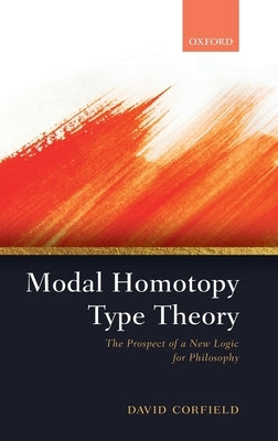 Modal Homotopy Type Theory: The Prospect of a New Logic for Philosophy by Corfield, David