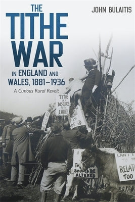 The Tithe War in England and Wales, 1881-1936: A Curious Rural Revolt by Bulaitis, John