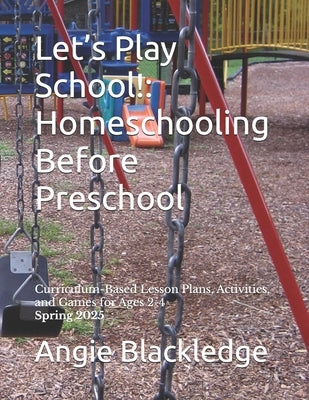 Let's Play School!: Homeschooling Before Preschool: Curriculum-Based Lesson Plans, Activities, and Games for Ages 2-4 Spring 2025 by Lynch, Angie