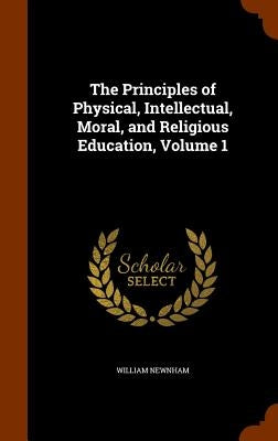 The Principles of Physical, Intellectual, Moral, and Religious Education, Volume 1 by Newnham, William