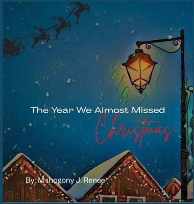 The Year We Almost Missed Christmas by Renee, Mahogony J.