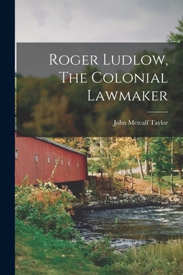 Roger Ludlow, The Colonial Lawmaker by Taylor, John Metcalf
