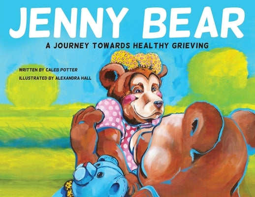 Jenny Bear: A Journey Towards Healthy Grieving by Potter, Caleb
