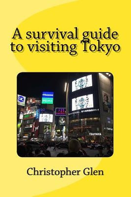A survival guide to visiting Tokyo by Glen, Christopher