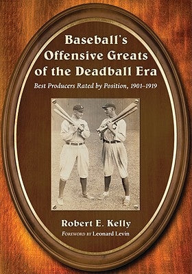 Baseball's Offensive Greats of the Deadball Era: Best Producers Rated by Position, 1901-1919 by Kelly, Robert E.