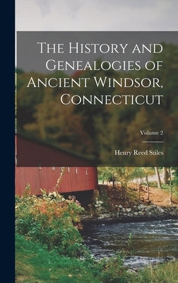 The History and Genealogies of Ancient Windsor, Connecticut; Volume 2 by Stiles, Henry Reed
