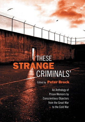 These Strange Criminals: An Anthology of Prison Memoirs by Conscientious Objectors from the Great War to the Cold War by Brock, Peter