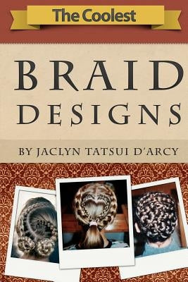 The Coolest Braid Designs by D'Arcy, Jaclyn Tatsui