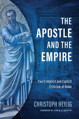 The Apostle and the Empire: Paul's Implicit and Explicit Criticism of Rome by Heilig, Christoph