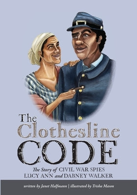 The Clothesline Code: The Story of Civil War Spies Lucy Ann and Dabney Walker by Halfmann, Janet