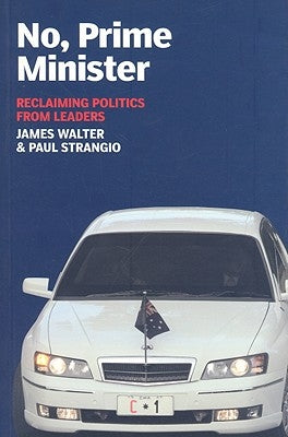 No, Prime Minister: Reclaiming Politics from Leaders by Strangio, Paul